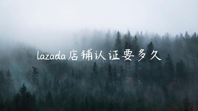 lazada店鋪認證要多久